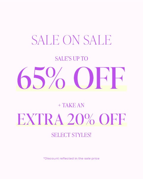 Sale on Sale. Sale’s up to 65% off + take an EXTRA 20% off select styles! *Discount reflected in the sale price. Shop the Sale.